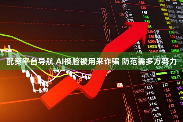 配资平台导航 AI换脸被用来诈骗 防范需多方努力