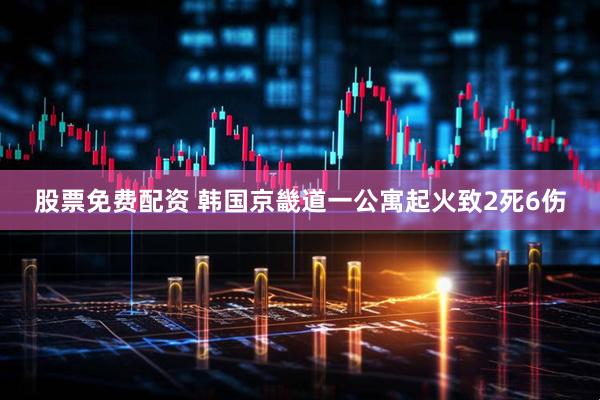 股票免费配资 韩国京畿道一公寓起火致2死6伤