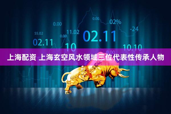 上海配资 上海玄空风水领域三位代表性传承人物